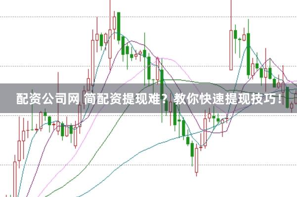 配资公司网 简配资提现难？教你快速提现技巧！
