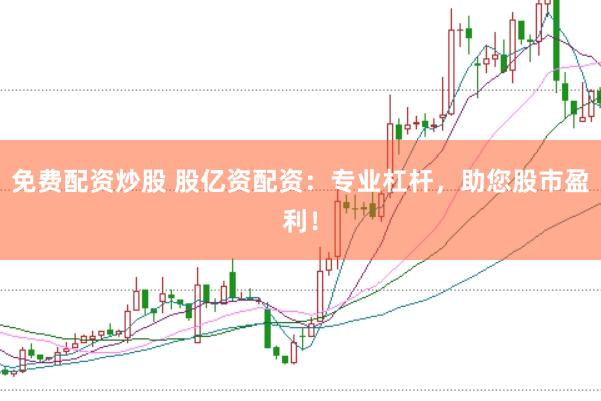 免费配资炒股 股亿资配资：专业杠杆，助您股市盈利！