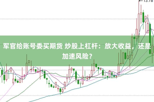 军官给账号委买期货 炒股上杠杆：放大收益，还是加速风险？