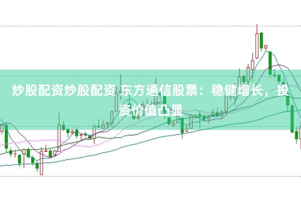 炒股配资炒股配资 东方通信股票：稳健增长，投资价值凸显