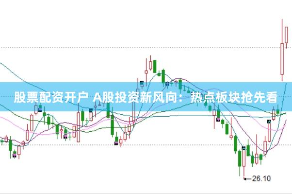 股票配资开户 A股投资新风向：热点板块抢先看