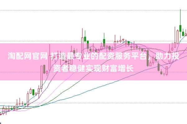 淘配网官网 打造最专业的配资服务平台，助力投资者稳健实现财富增长