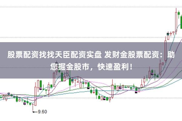 股票配资找找天臣配资实盘 发财金股票配资：助您掘金股市，快速盈利！