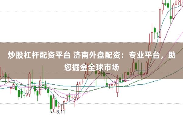 炒股杠杆配资平台 济南外盘配资：专业平台，助您掘金全球市场