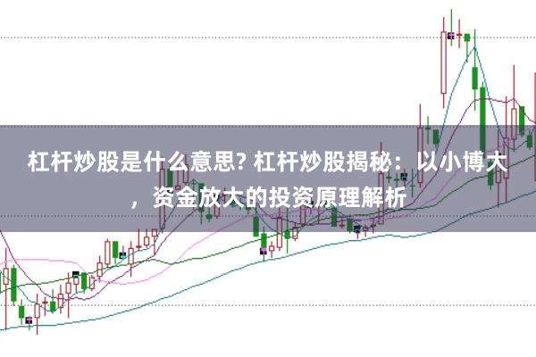 杠杆炒股是什么意思? 杠杆炒股揭秘：以小博大，资金放大的投资原理解析