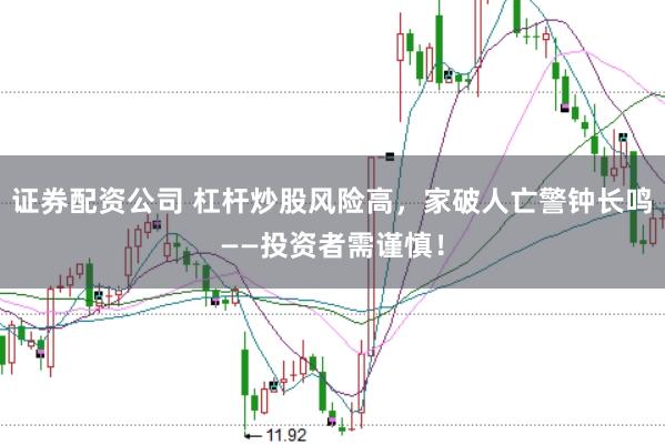 证券配资公司 杠杆炒股风险高，家破人亡警钟长鸣——投资者需谨慎！