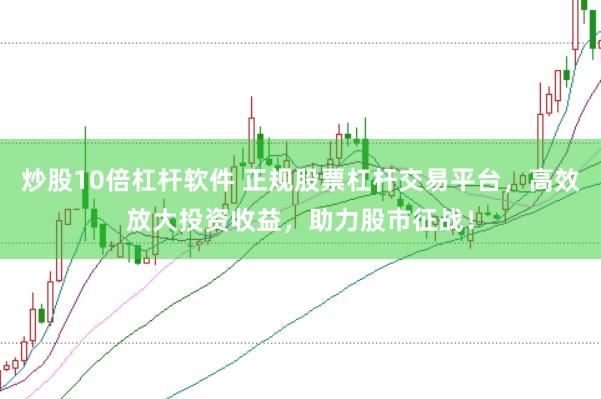 炒股10倍杠杆软件 正规股票杠杆交易平台，高效放大投资收益，助力股市征战！