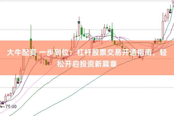 大牛配资 一步到位：杠杆股票交易开通指南，轻松开启投资新篇章