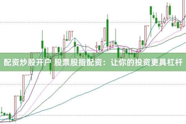配资炒股开户 股票股指配资：让你的投资更具杠杆