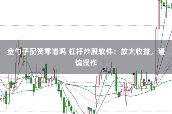 金勺子配资靠谱吗 杠杆炒股软件：放大收益，谨慎操作