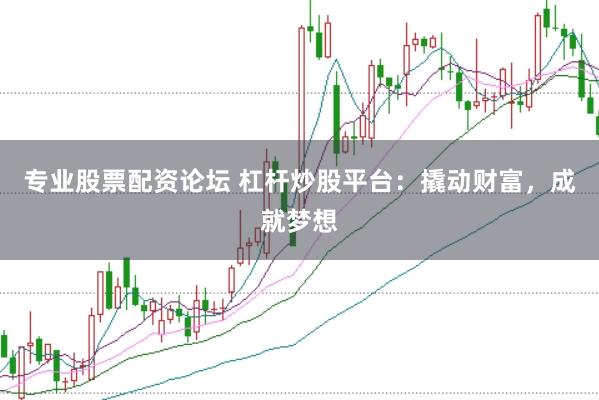 专业股票配资论坛 杠杆炒股平台：撬动财富，成就梦想