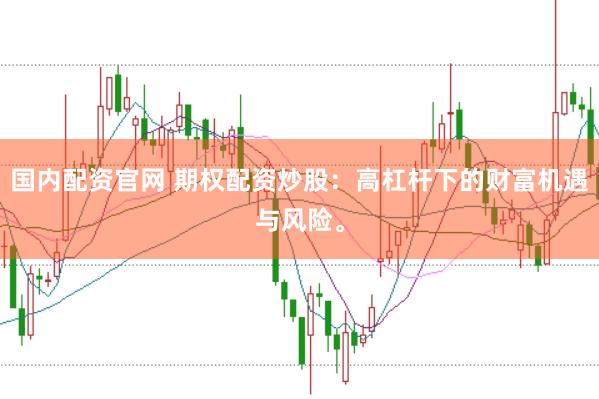 国内配资官网 期权配资炒股：高杠杆下的财富机遇与风险。