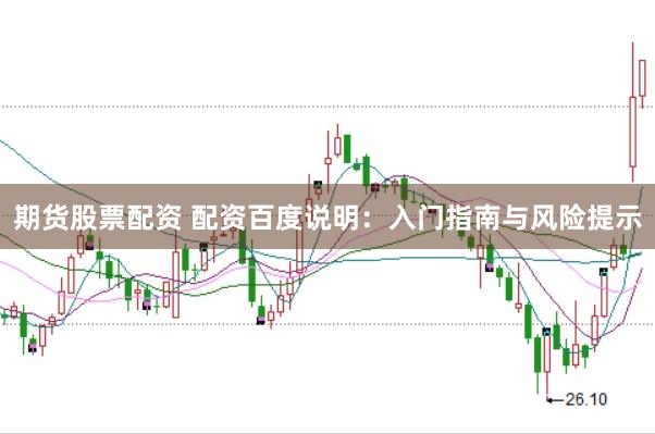 期货股票配资 配资百度说明：入门指南与风险提示