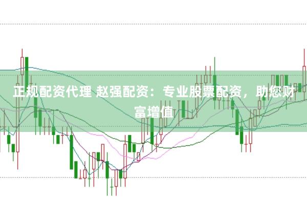 正规配资代理 赵强配资：专业股票配资，助您财富增值