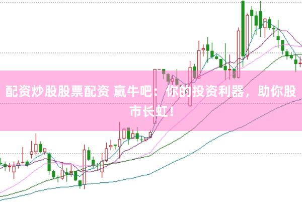 配资炒股股票配资 赢牛吧：你的投资利器，助你股市长虹！