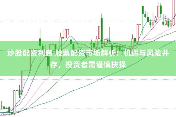 炒股配资利息 股票配资市场解析：机遇与风险并存，投资者需谨慎抉择