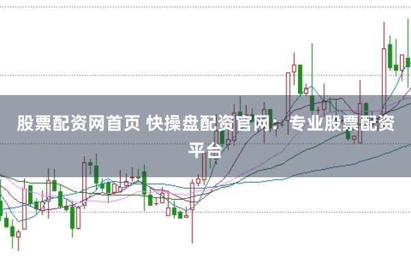 股票配资网首页 快操盘配资官网：专业股票配资平台