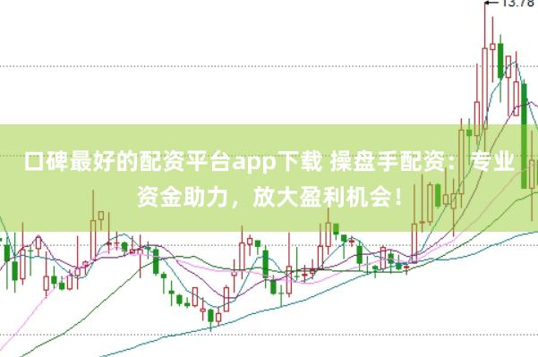口碑最好的配资平台app下载 操盘手配资：专业资金助力，放大盈利机会！