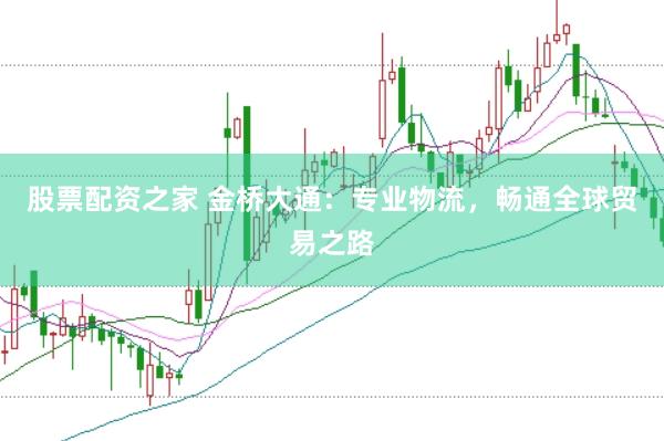 股票配资之家 金桥大通：专业物流，畅通全球贸易之路