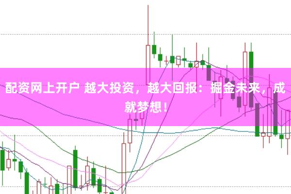 配资网上开户 越大投资，越大回报：掘金未来，成就梦想！