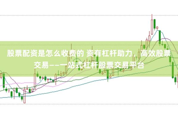 股票配资是怎么收费的 资有杠杆助力，高效股票交易——一站式杠杆股票交易平台