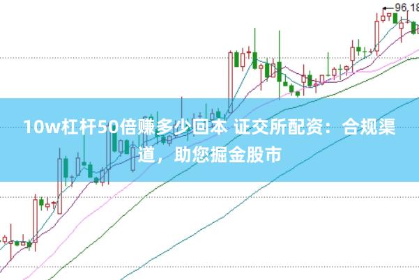 10w杠杆50倍赚多少回本 证交所配资：合规渠道，助您掘金股市