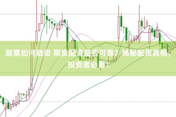 股票如何融资 期货配资是否可靠？揭秘配资真相，投资者必看！