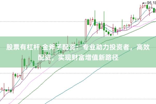 股票有杠杆 金斧子配资：专业助力投资者，高效配资，实现财富增值新路径