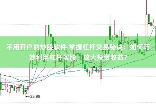 不用开户的炒股软件 掌握杠杆交易秘诀：如何巧妙利用杠杆买股，放大投资收益？