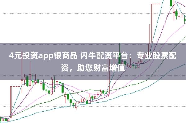4元投资app银商品 闪牛配资平台：专业股票配资，助您财富增值