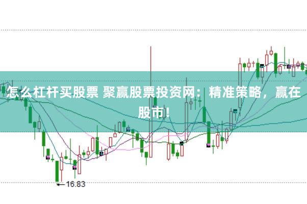 怎么杠杆买股票 聚赢股票投资网：精准策略，赢在股市！