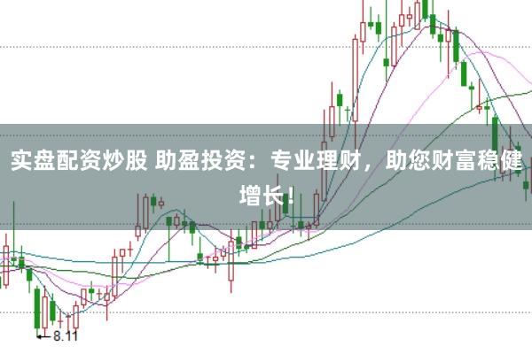 实盘配资炒股 助盈投资：专业理财，助您财富稳健增长！