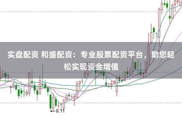 实盘配资 和盛配资：专业股票配资平台，助您轻松实现资金增值