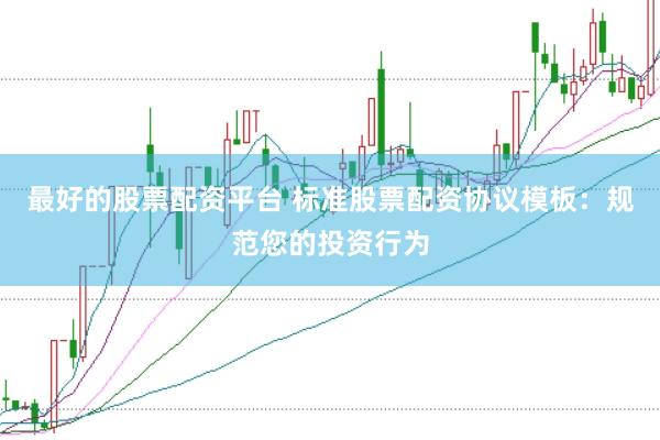 最好的股票配资平台 标准股票配资协议模板：规范您的投资行为