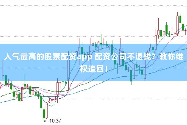 人气最高的股票配资app 配资公司不退钱？教你维权追回！