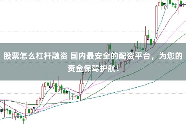 股票怎么杠杆融资 国内最安全的配资平台，为您的资金保驾护航！