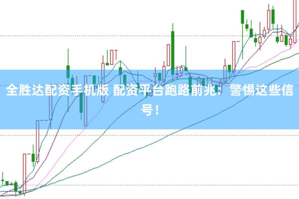 全胜达配资手机版 配资平台跑路前兆：警惕这些信号！