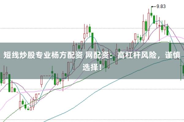 短线炒股专业杨方配资 网配资：高杠杆风险，谨慎选择！