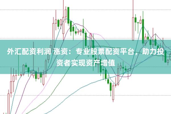 外汇配资利润 涨资：专业股票配资平台，助力投资者实现资产增值