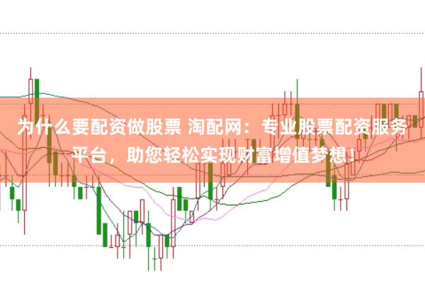 为什么要配资做股票 淘配网：专业股票配资服务平台，助您轻松实现财富增值梦想！