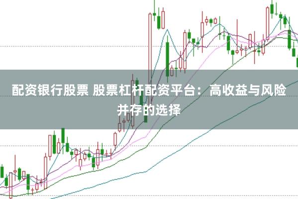 配资银行股票 股票杠杆配资平台：高收益与风险并存的选择