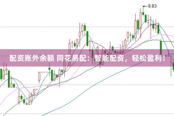配资账外余额 同花易配：智能配资，轻松盈利！