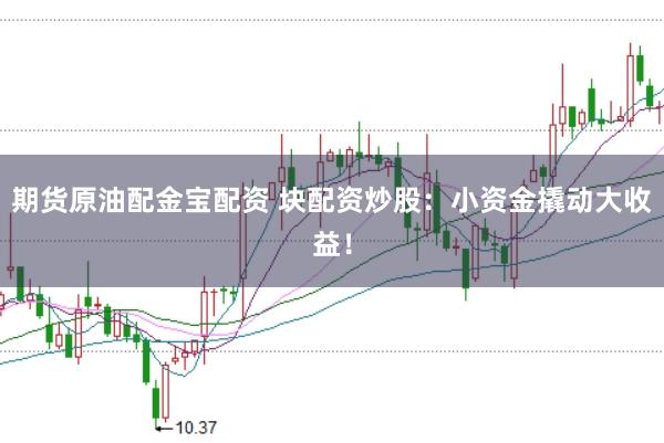 期货原油配金宝配资 块配资炒股：小资金撬动大收益！