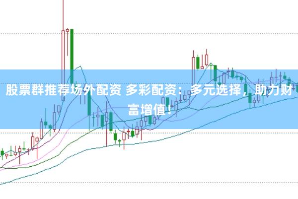 股票群推荐场外配资 多彩配资：多元选择，助力财富增值！