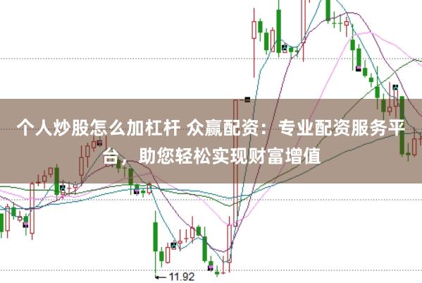 个人炒股怎么加杠杆 众赢配资：专业配资服务平台，助您轻松实现财富增值