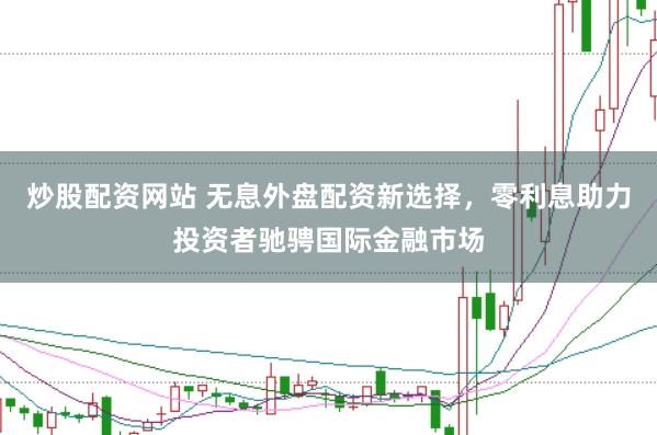 炒股配资网站 无息外盘配资新选择，零利息助力投资者驰骋国际金融市场