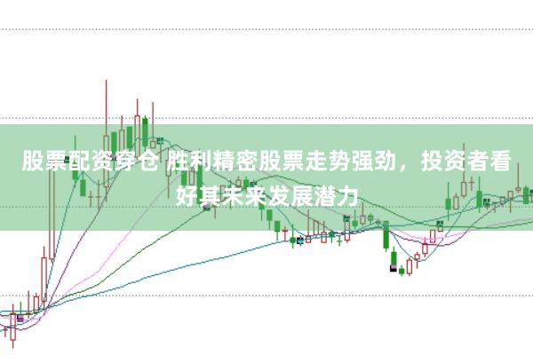 股票配资穿仓 胜利精密股票走势强劲，投资者看好其未来发展潜力