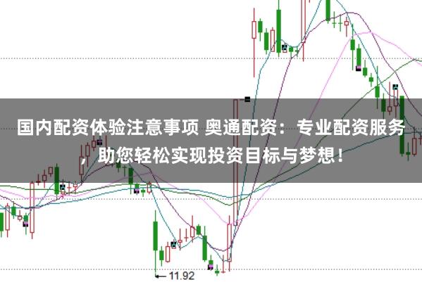 国内配资体验注意事项 奥通配资：专业配资服务，助您轻松实现投资目标与梦想！