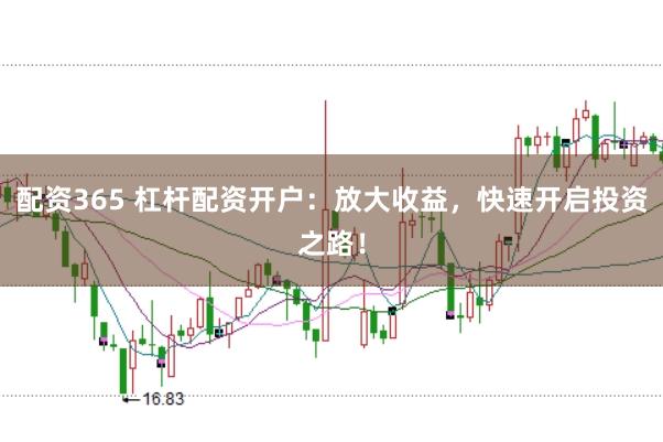 配资365 杠杆配资开户：放大收益，快速开启投资之路！