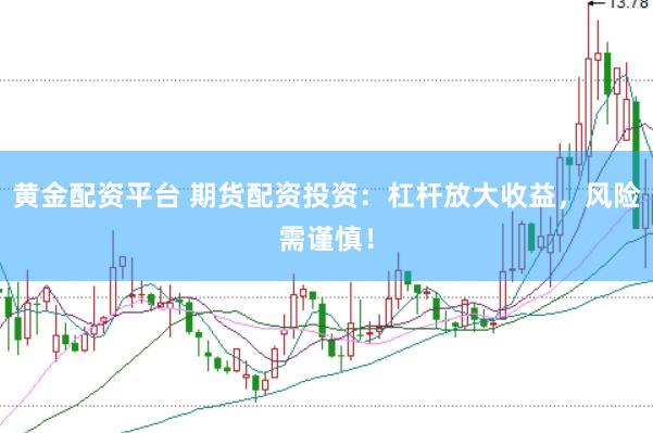 黄金配资平台 期货配资投资：杠杆放大收益，风险需谨慎！